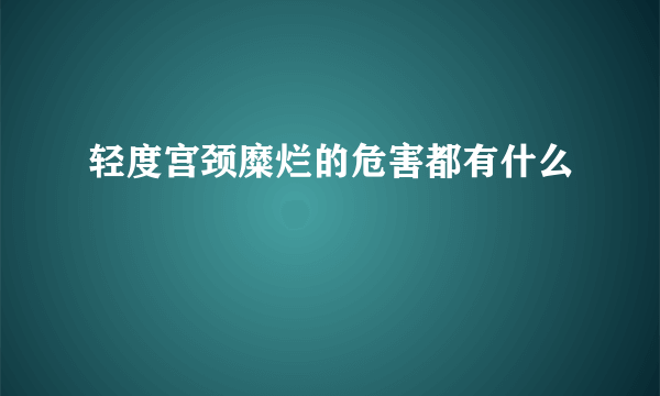 轻度宫颈糜烂的危害都有什么