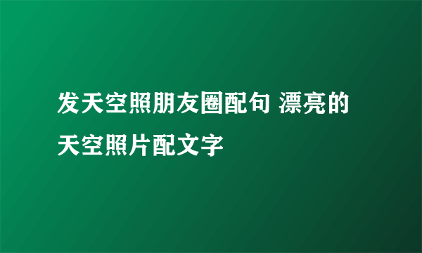 发天空照朋友圈配句 漂亮的天空照片配文字