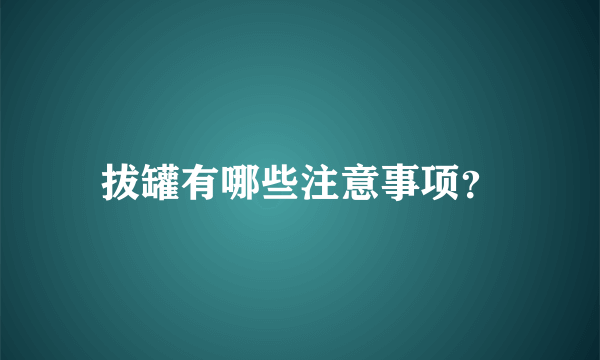 拔罐有哪些注意事项？