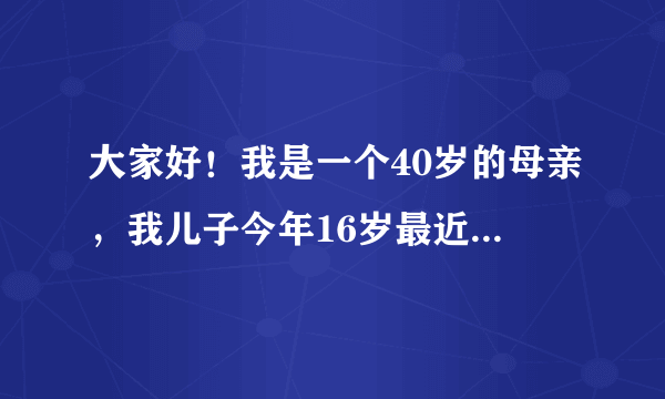 大家好！我是一个40岁的母亲，我儿子今年16岁最近一段时间经常看那种片我的奶罩丝袜经常丢失我知道是