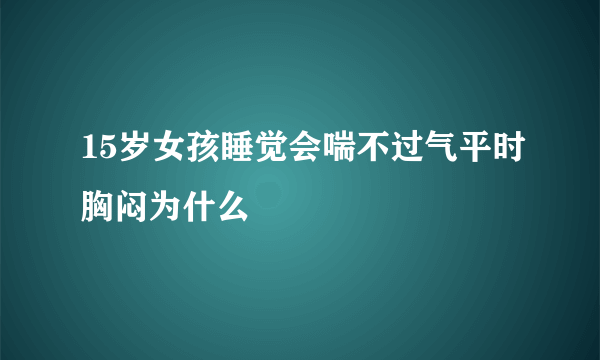 15岁女孩睡觉会喘不过气平时胸闷为什么