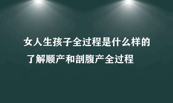 女人生孩子全过程是什么样的 了解顺产和剖腹产全过程