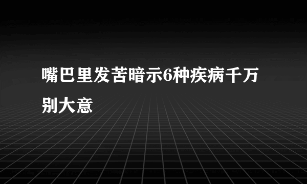 嘴巴里发苦暗示6种疾病千万别大意