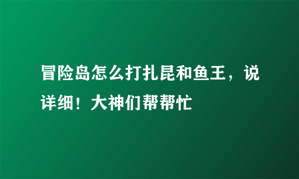 冒险岛怎么打扎昆和鱼王，说详细！大神们帮帮忙