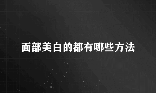 面部美白的都有哪些方法