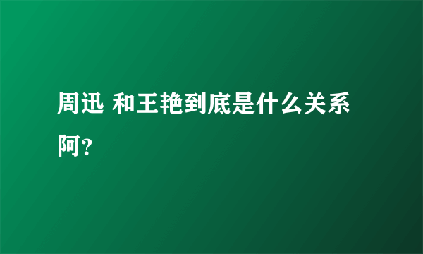 周迅 和王艳到底是什么关系阿？