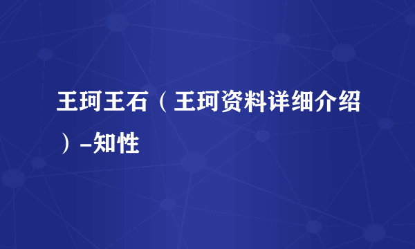 王珂王石（王珂资料详细介绍）-知性