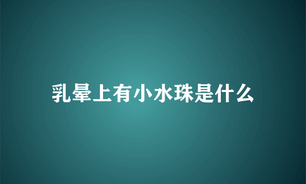 乳晕上有小水珠是什么