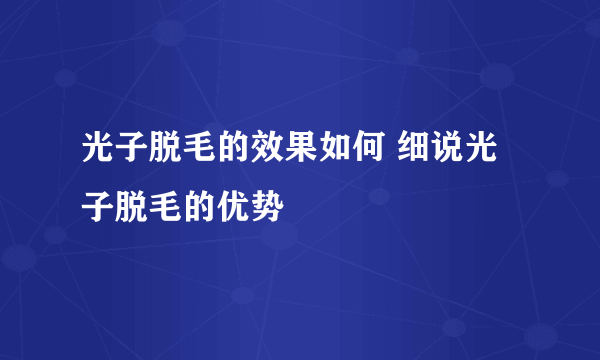 光子脱毛的效果如何 细说光子脱毛的优势