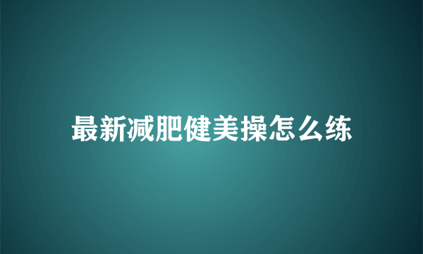 最新减肥健美操怎么练