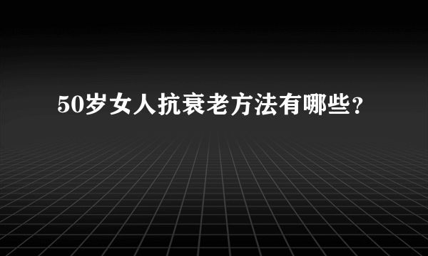 50岁女人抗衰老方法有哪些？