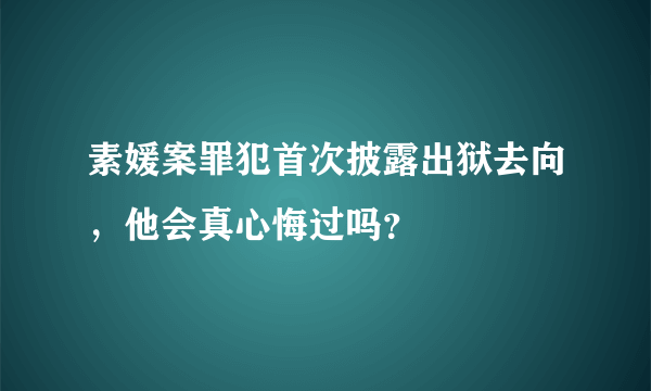 素媛案罪犯首次披露出狱去向，他会真心悔过吗？