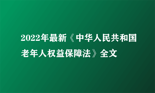 2022年最新《中华人民共和国老年人权益保障法》全文