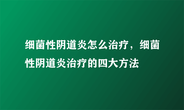 细菌性阴道炎怎么治疗，细菌性阴道炎治疗的四大方法