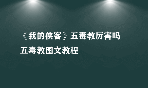 《我的侠客》五毒教厉害吗 五毒教图文教程