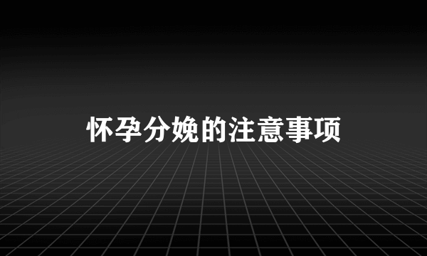 怀孕分娩的注意事项