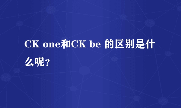 CK one和CK be 的区别是什么呢？