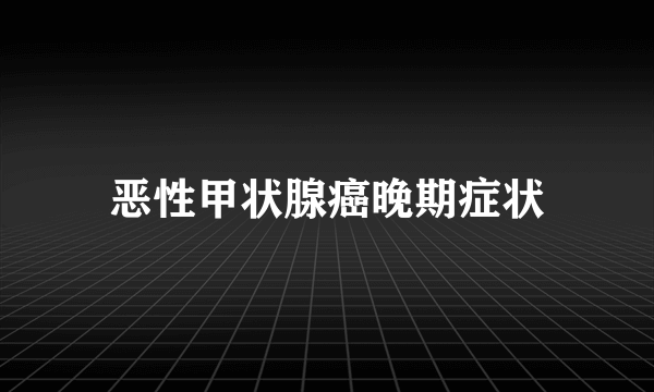 恶性甲状腺癌晚期症状