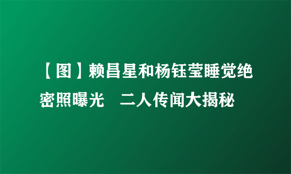 【图】赖昌星和杨钰莹睡觉绝密照曝光   二人传闻大揭秘