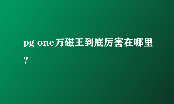 pg one万磁王到底厉害在哪里？