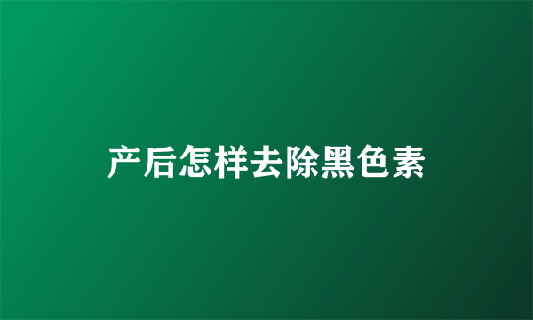 产后怎样去除黑色素