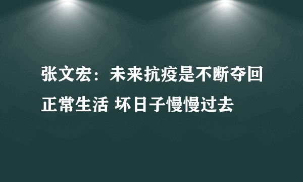 张文宏：未来抗疫是不断夺回正常生活 坏日子慢慢过去