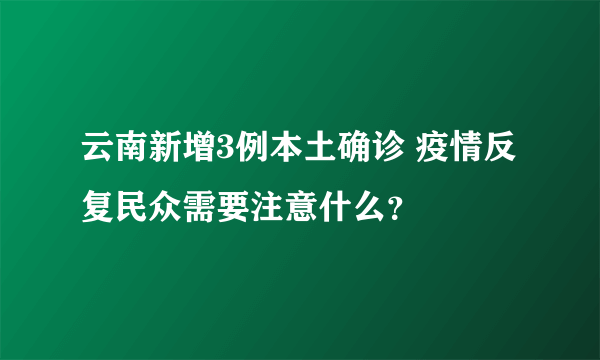 云南新增3例本土确诊 疫情反复民众需要注意什么？