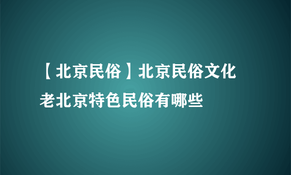 【北京民俗】北京民俗文化 老北京特色民俗有哪些