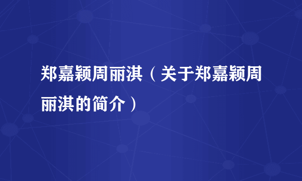 郑嘉颖周丽淇（关于郑嘉颖周丽淇的简介）