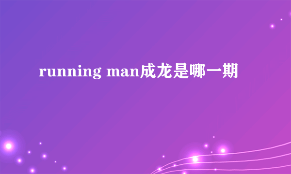 running man成龙是哪一期