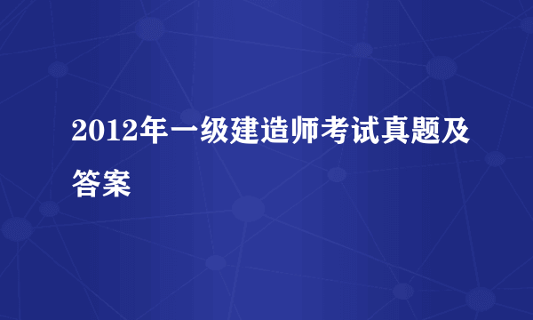 2012年一级建造师考试真题及答案