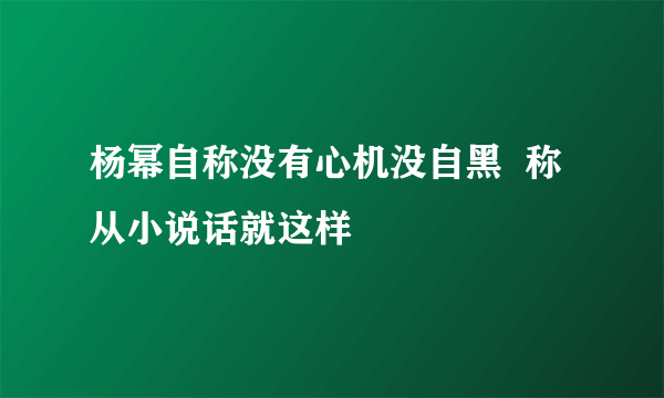 杨幂自称没有心机没自黑  称从小说话就这样