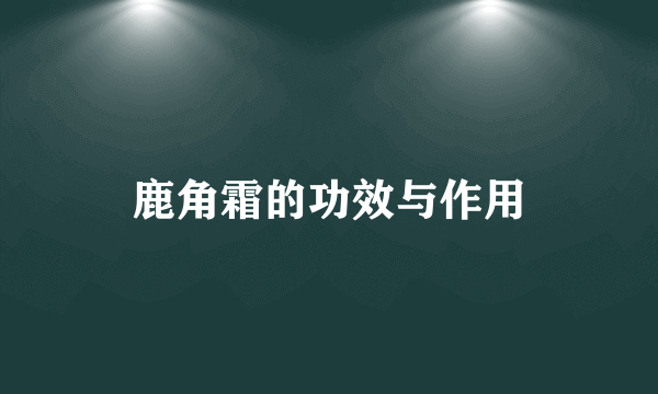 鹿角霜的功效与作用