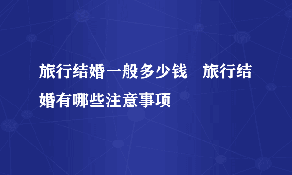 旅行结婚一般多少钱   旅行结婚有哪些注意事项