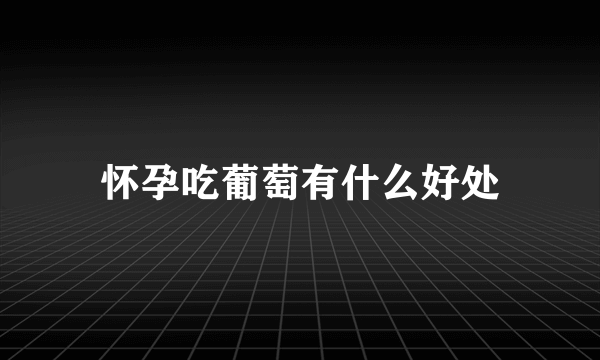 怀孕吃葡萄有什么好处