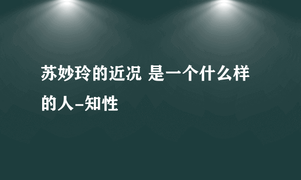 苏妙玲的近况 是一个什么样的人-知性