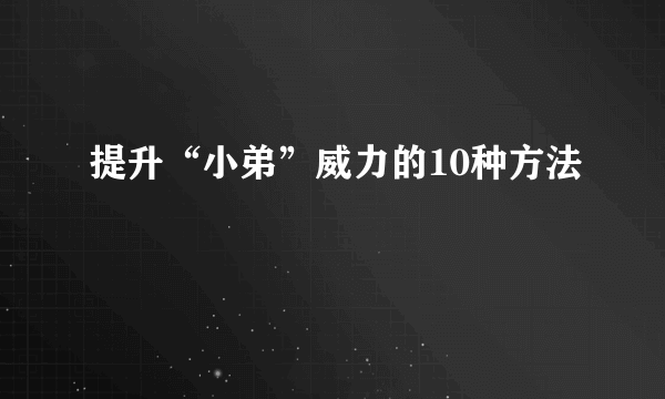 提升“小弟”威力的10种方法