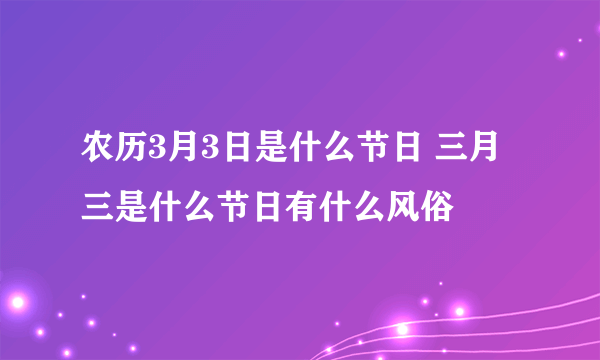 农历3月3日是什么节日 三月三是什么节日有什么风俗