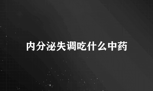 内分泌失调吃什么中药