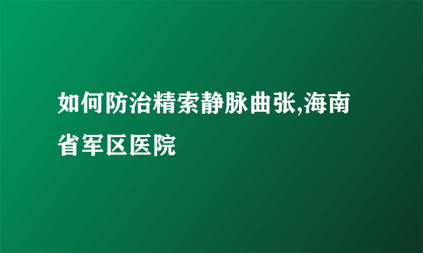 如何防治精索静脉曲张,海南省军区医院