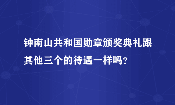 钟南山共和国勋章颁奖典礼跟其他三个的待遇一样吗？