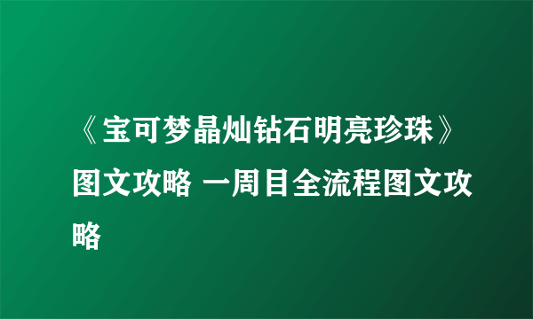 《宝可梦晶灿钻石明亮珍珠》图文攻略 一周目全流程图文攻略