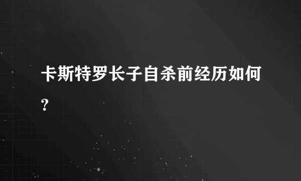 卡斯特罗长子自杀前经历如何？