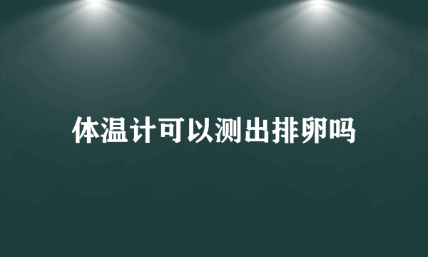 体温计可以测出排卵吗