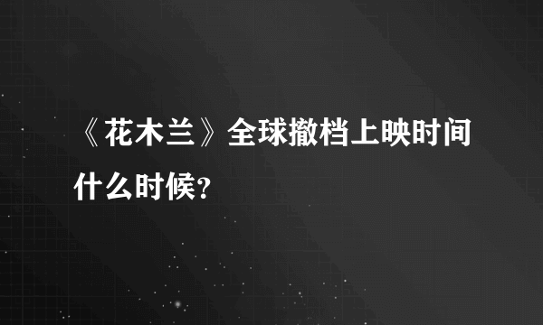 《花木兰》全球撤档上映时间什么时候？