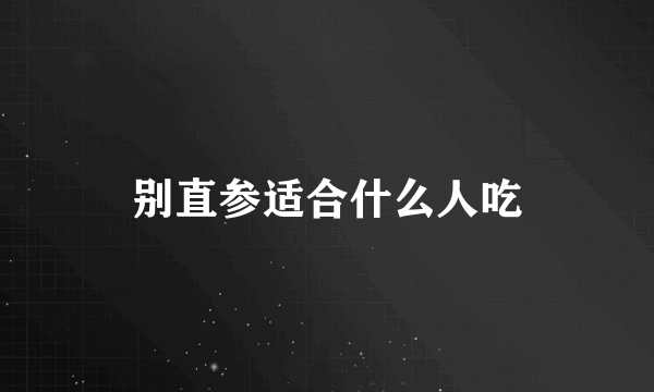 别直参适合什么人吃