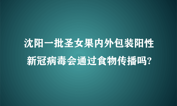 沈阳一批圣女果内外包装阳性 新冠病毒会通过食物传播吗?