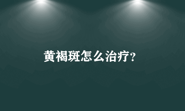 黄褐斑怎么治疗？