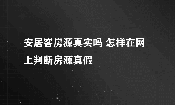 安居客房源真实吗 怎样在网上判断房源真假