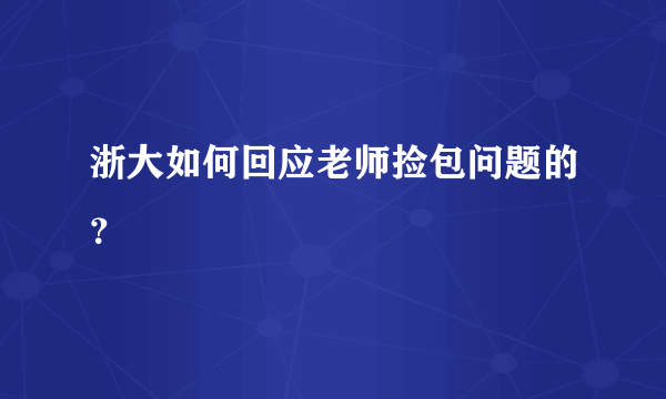 浙大如何回应老师捡包问题的？